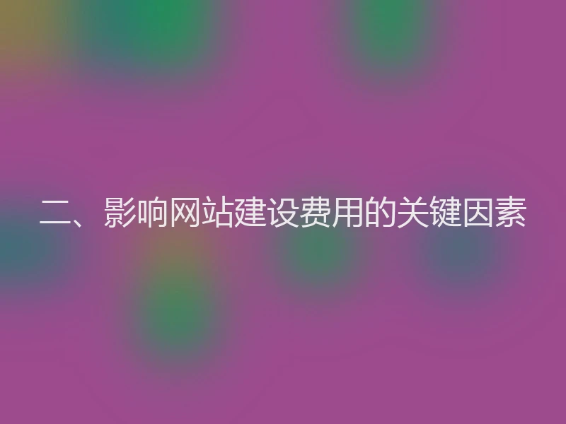 二、影响网站建设费用的关键因素