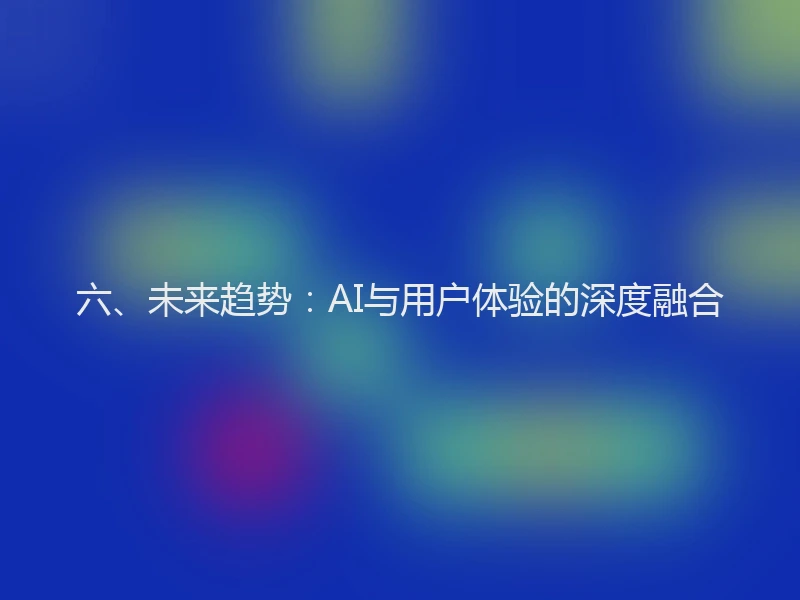 六、未来趋势:AI与用户体验的深度融合