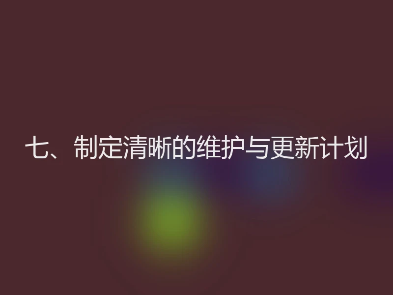七、制定清晰的维护与更新计划