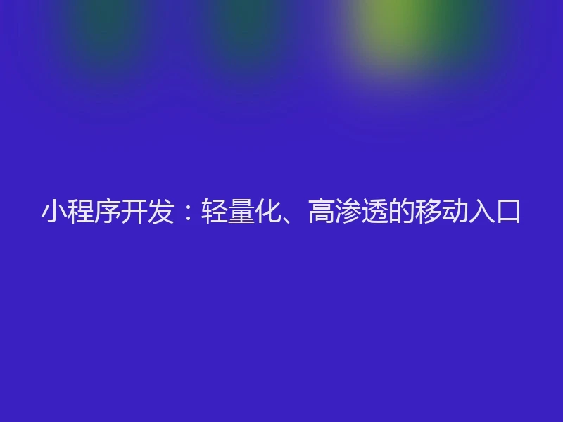 小程序开发：轻量化、高渗透的移动入口