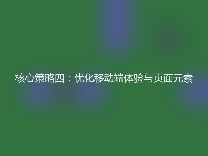 核心策略四：优化移动端体验与页面元素