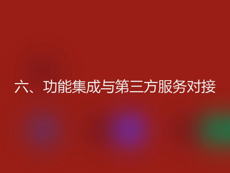 六、功能集成与第三方服务对接
