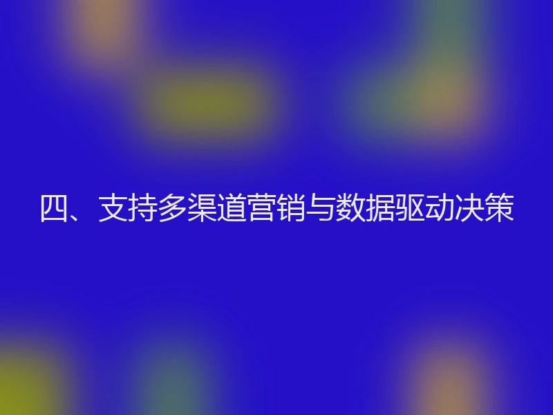 四、支持多渠道营销与数据驱动决策