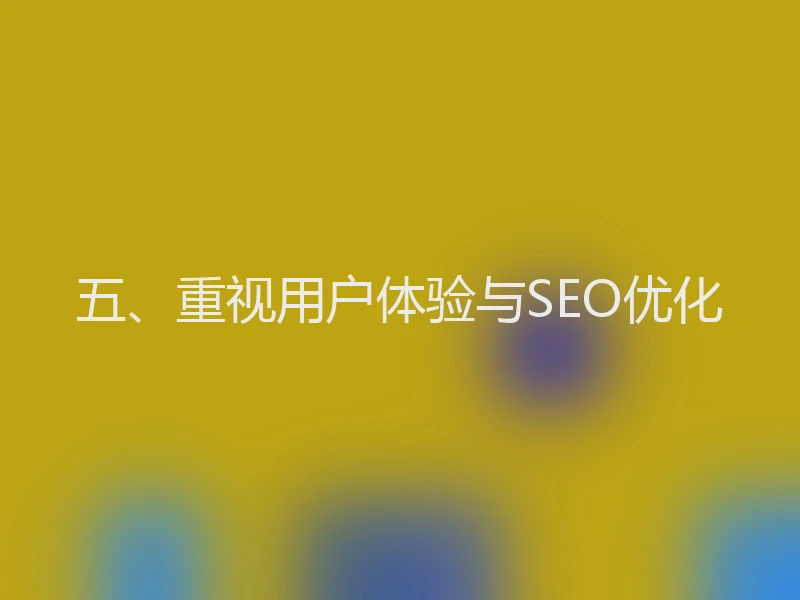 五、重视用户体验与SEO优化