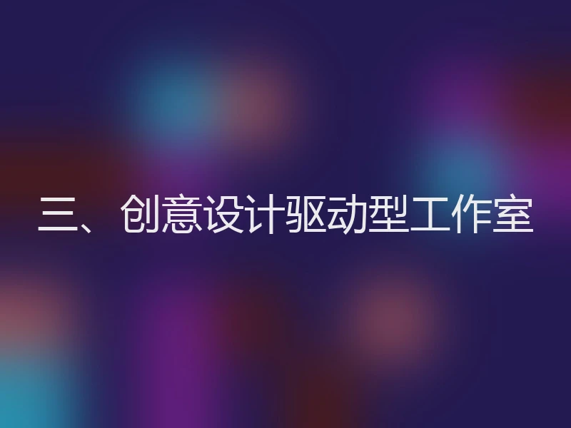 三、创意设计驱动型工作室