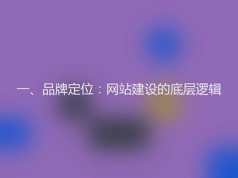 一、品牌定位：网站建设的底层逻辑