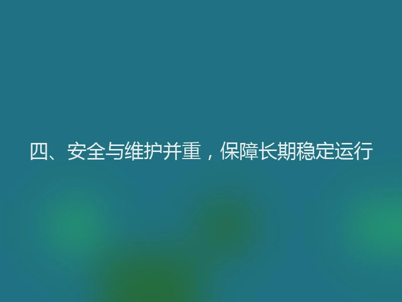 四、安全与维护并重,保障长期稳定运行