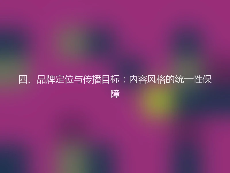四、品牌定位与传播目标：内容风格的统一性保障