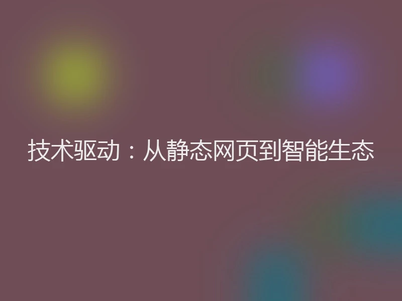 技术驱动：从静态网页到智能生态