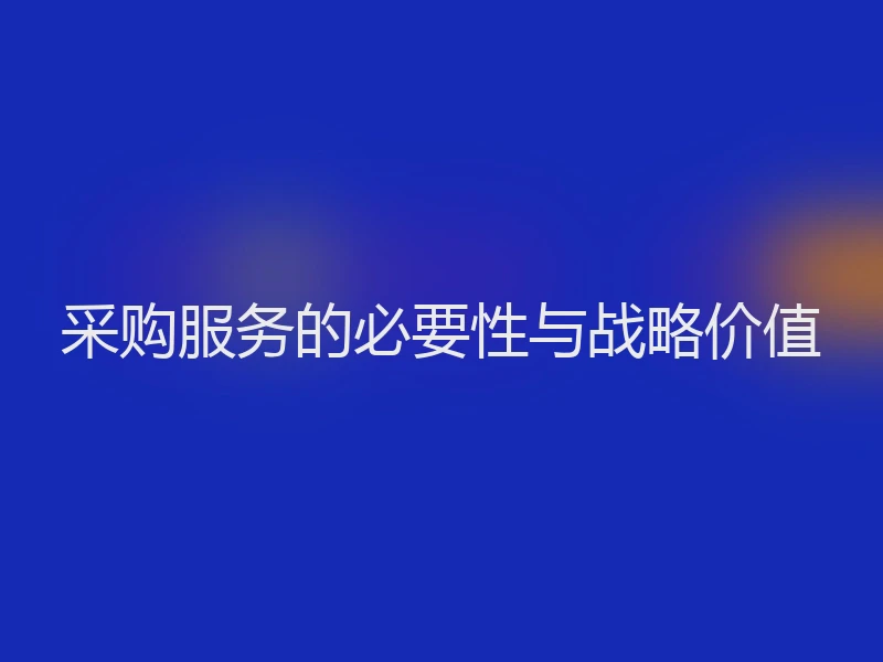 采购服务的必要性与战略价值