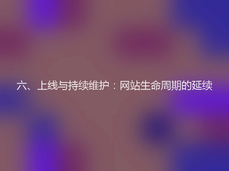 六、上线与持续维护：网站生命周期的延续