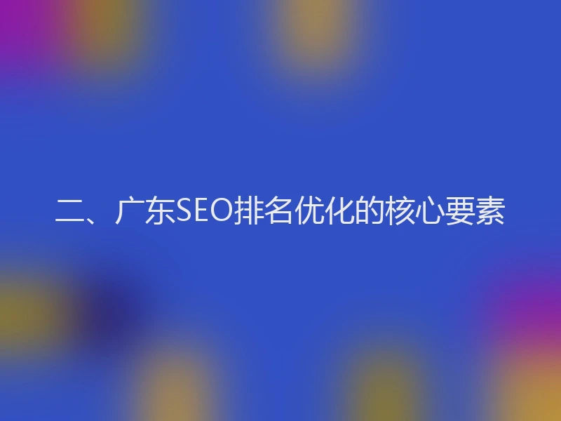 二、广东SEO排名优化的核心要素