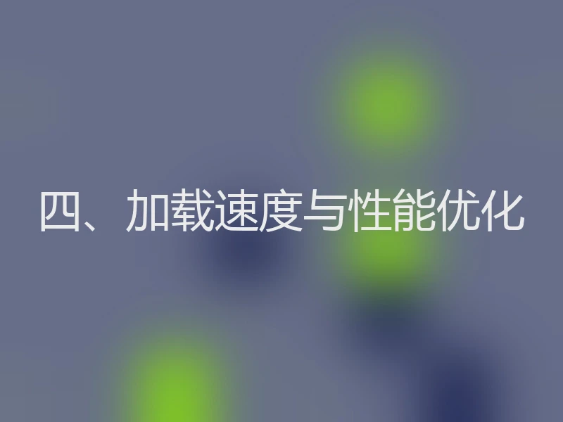 四、加载速度与性能优化