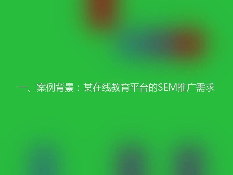 一、案例背景：某在线教育平台的SEM推广需求