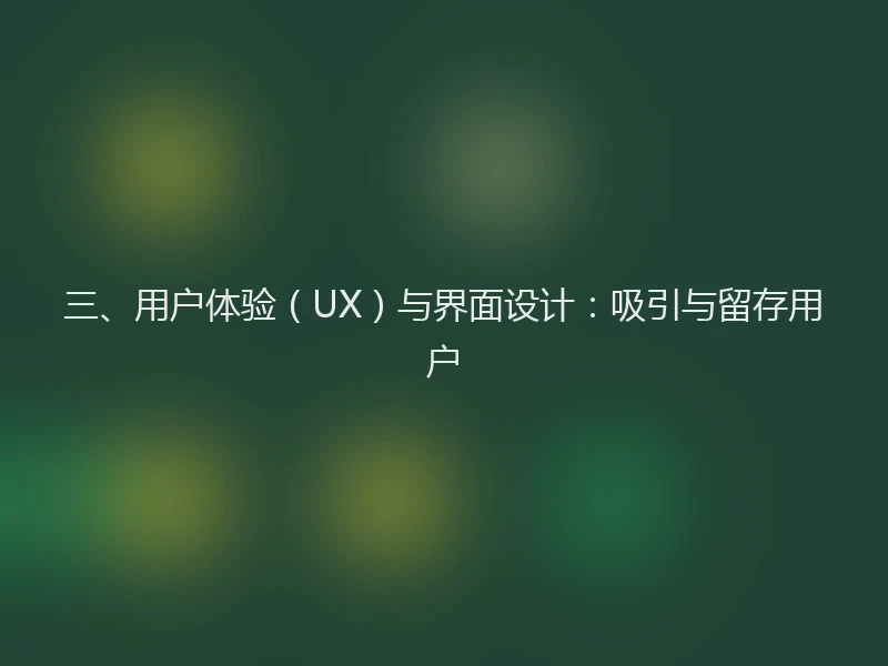 三、用户体验(UX)与界面设计:吸引与留存用户