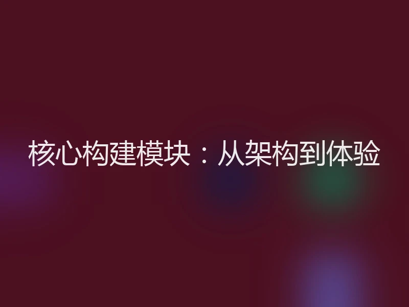 核心构建模块：从架构到体验