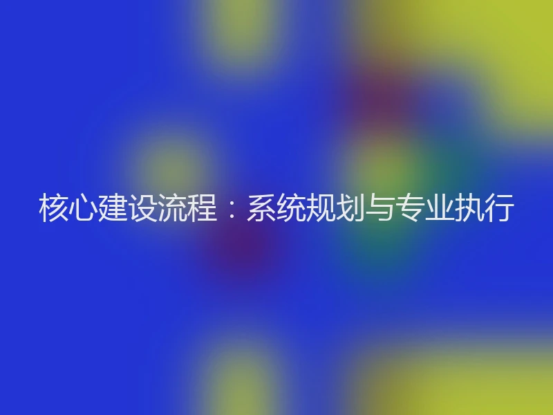 核心建设流程：系统规划与专业执行