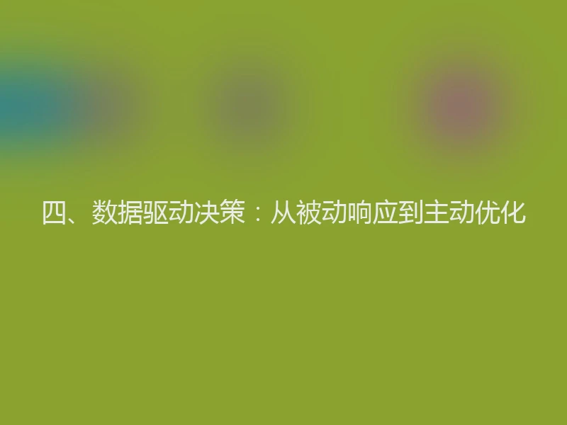 四、数据驱动决策：从被动响应到主动优化