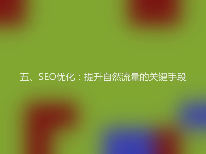 五、SEO优化：提升自然流量的关键手段