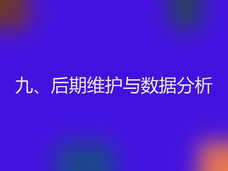 九、后期维护与数据分析