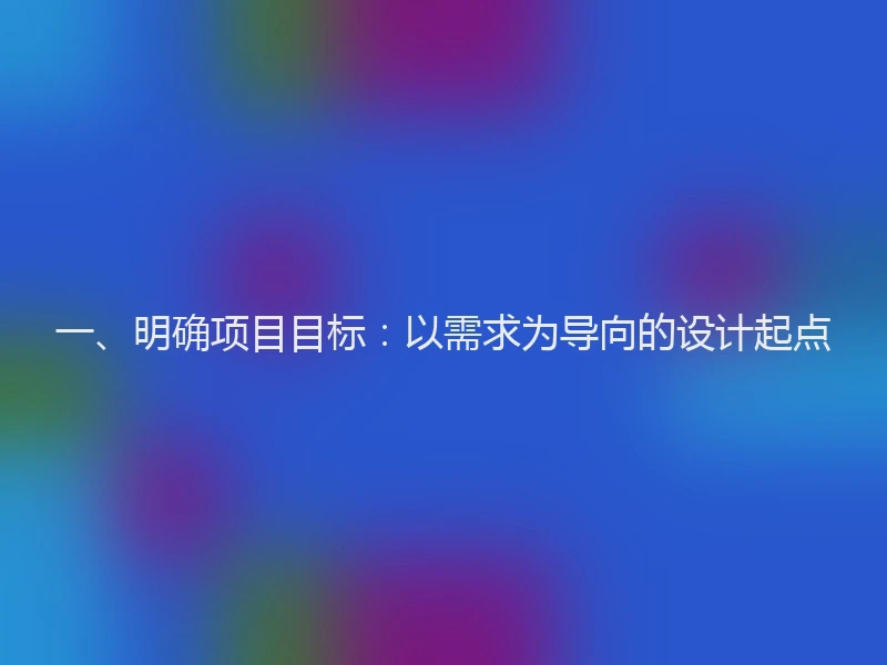 一、明确项目目标：以需求为导向的设计起点