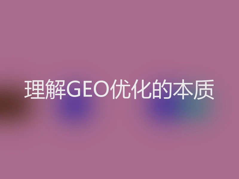 理解GEO优化的本质