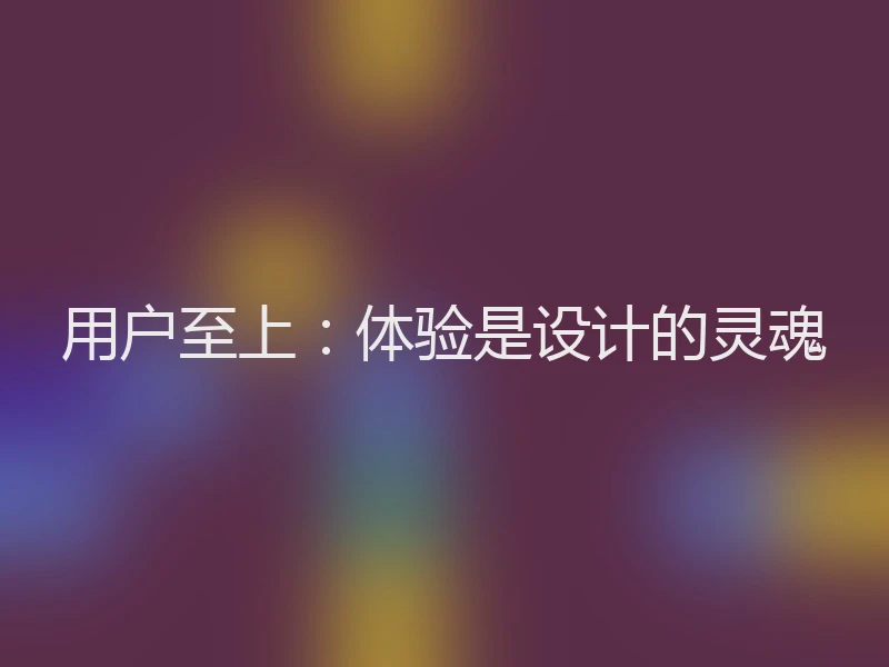 用户至上:体验是设计的灵魂