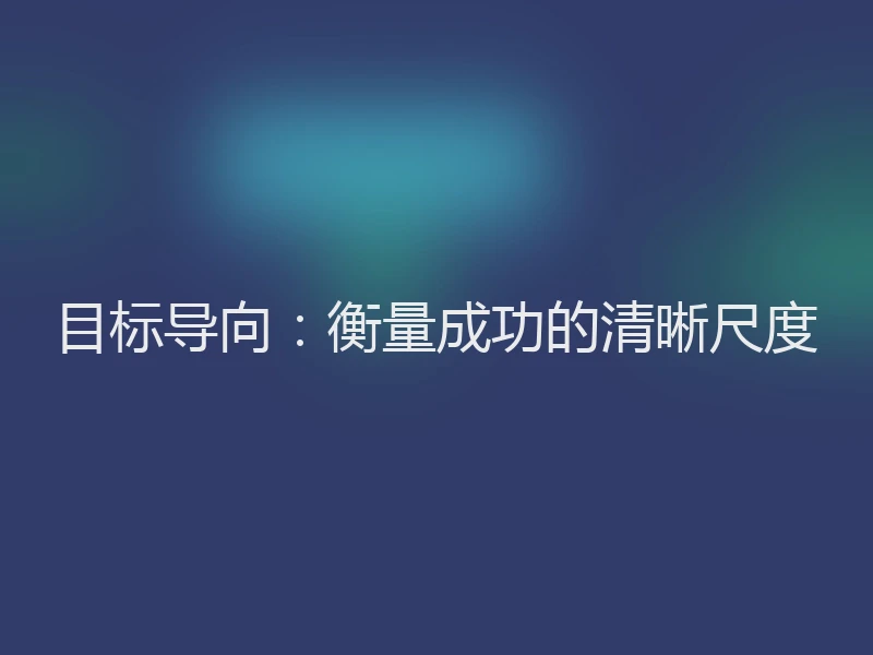目标导向:衡量成功的清晰尺度