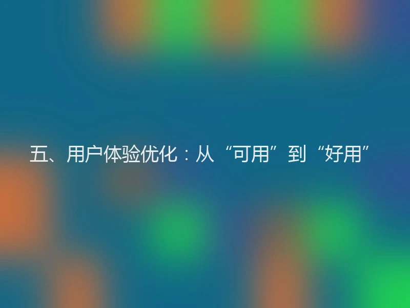 五、用户体验优化：从“可用”到“好用”