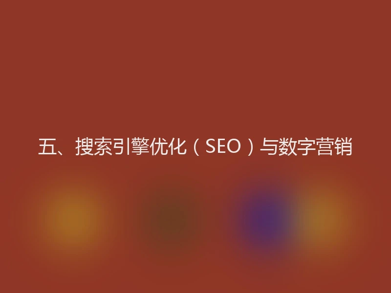 五、搜索引擎优化（SEO）与数字营销