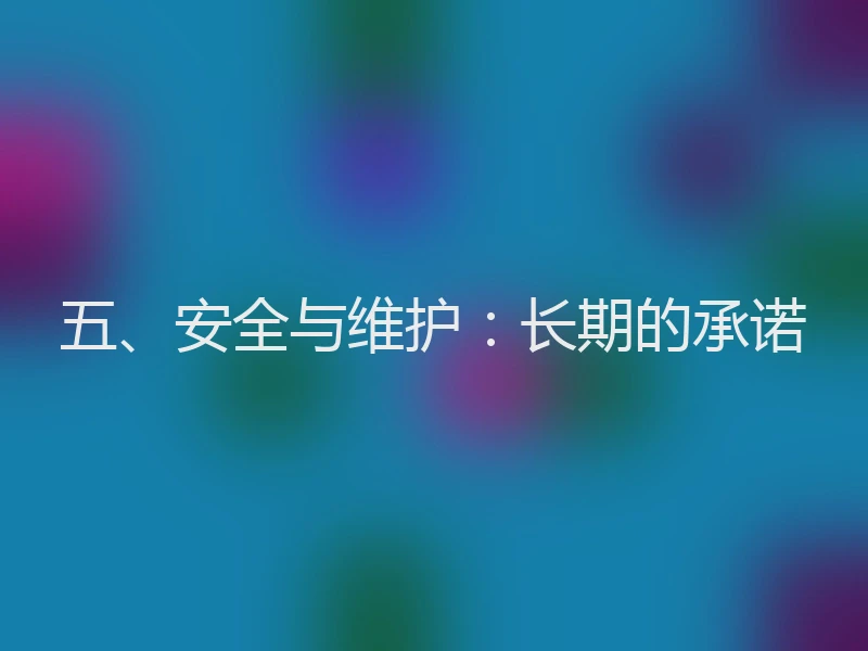 五、安全与维护：长期的承诺
