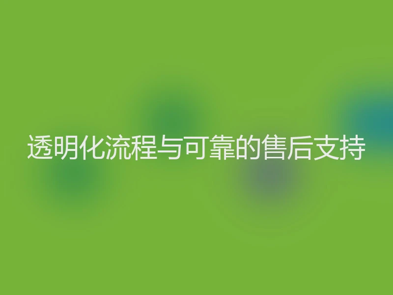 透明化流程与可靠的售后支持