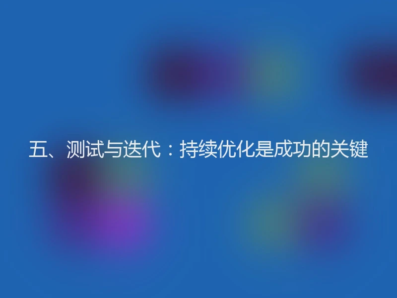 五、测试与迭代：持续优化是成功的关键