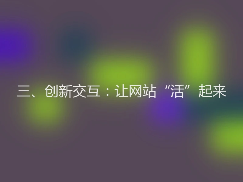 三、创新交互:让网站“活”起来