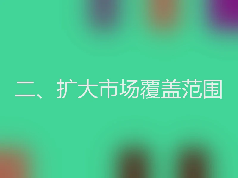 二、扩大市场覆盖范围