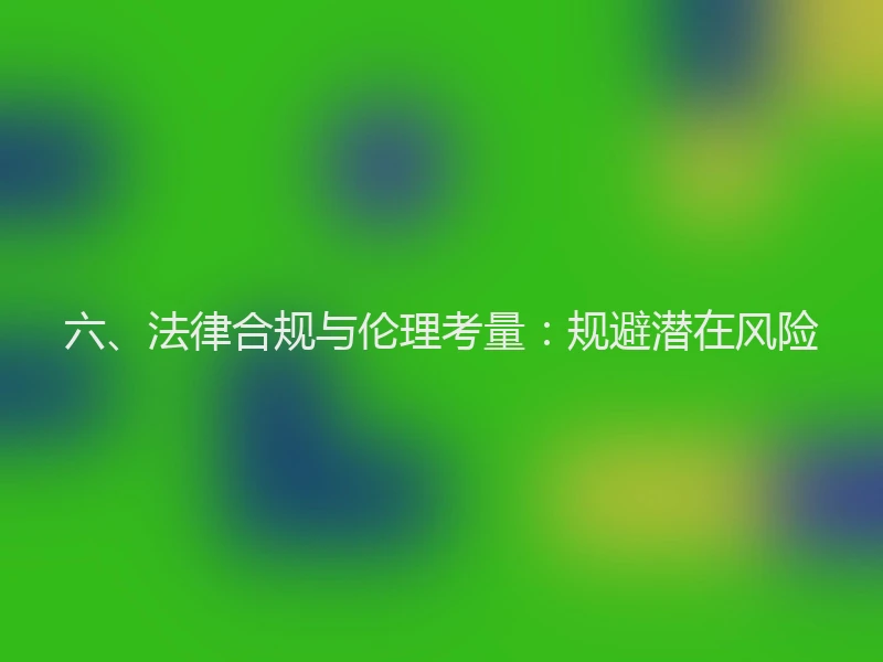 六、法律合规与伦理考量:规避潜在风险