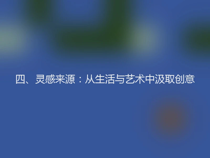 四、灵感来源:从生活与艺术中汲取创意
