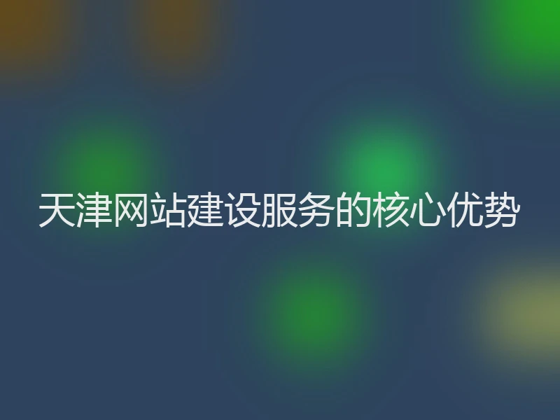 天津网站建设服务的核心优势