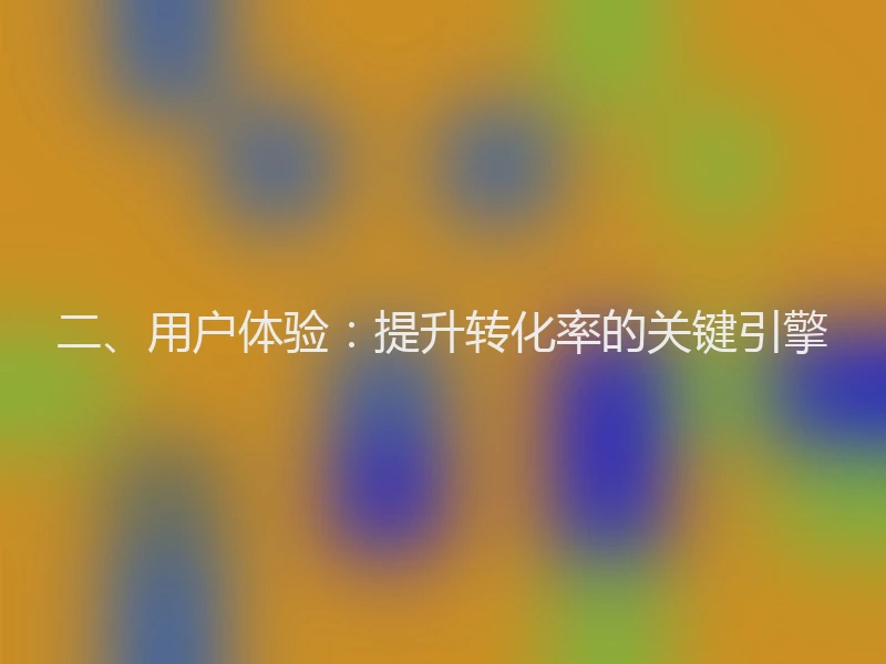 二、用户体验：提升转化率的关键引擎
