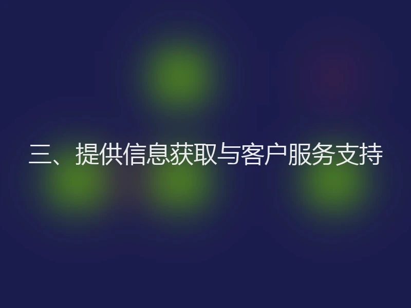 三、提供信息获取与客户服务支持