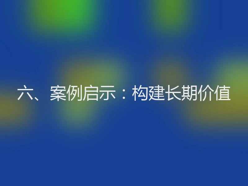 六、案例启示:构建长期价值