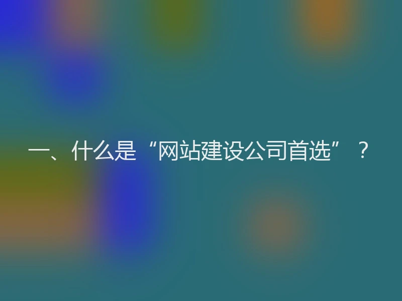 一、什么是“网站建设公司首选”?