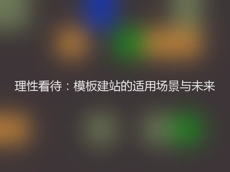理性看待：模板建站的适用场景与未来