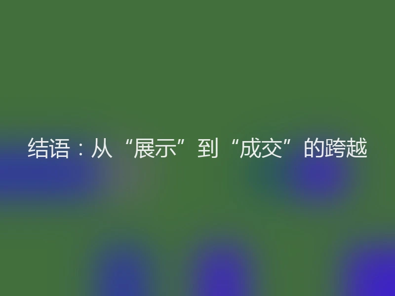 结语：从“展示”到“成交”的跨越