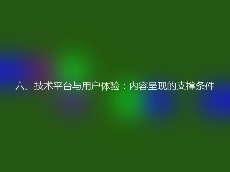 六、技术平台与用户体验：内容呈现的支撑条件