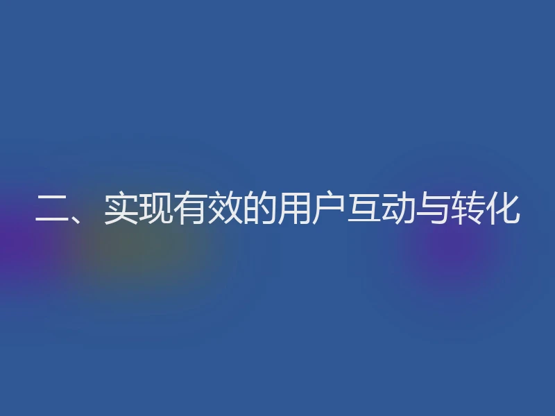 二、实现有效的用户互动与转化