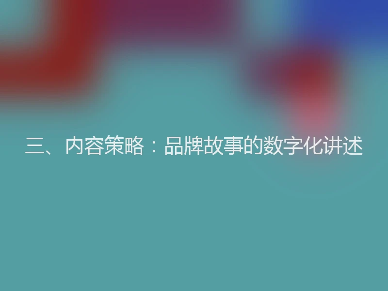 三、内容策略：品牌故事的数字化讲述