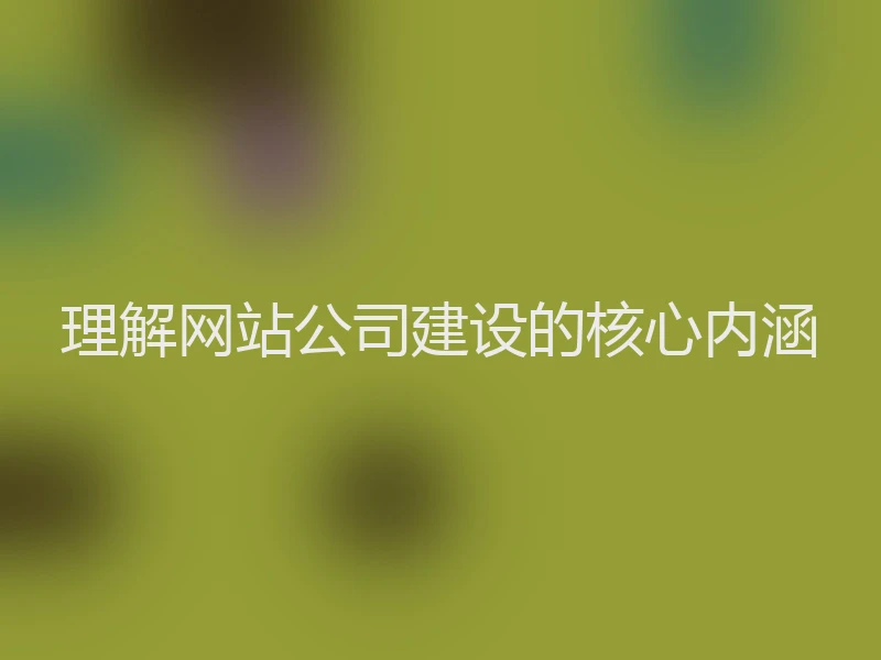 理解网站公司建设的核心内涵