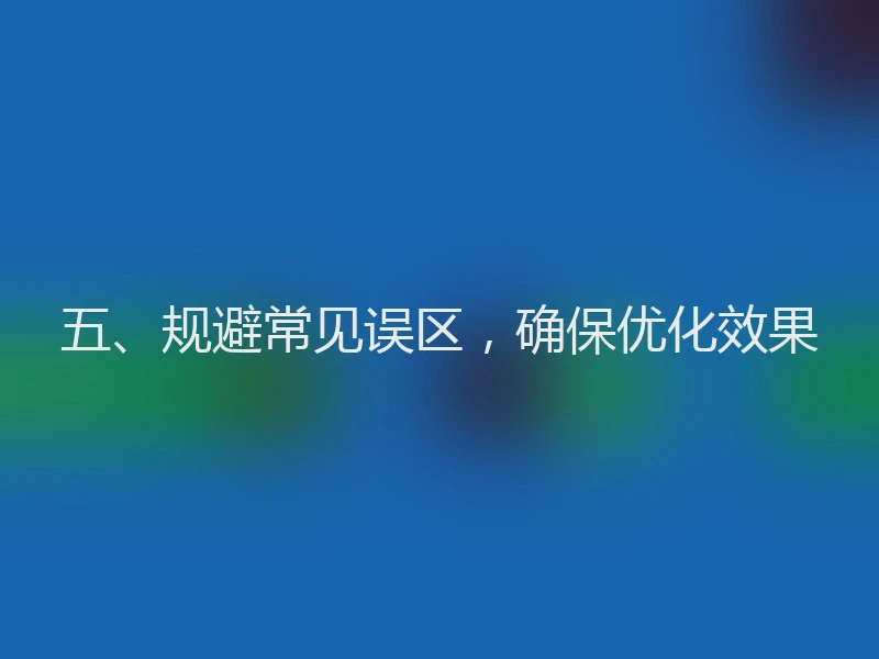 五、规避常见误区,确保优化效果