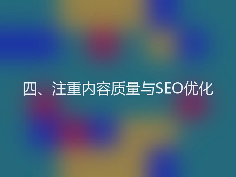 四、注重内容质量与SEO优化